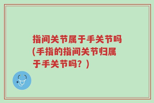 指间关节属于手关节吗(手指的指间关节归属于手关节吗?)-第1张图片-超越 指间关节属于手关节吗(手指的指间关节归属于手关节吗?)-第1张图片-超越