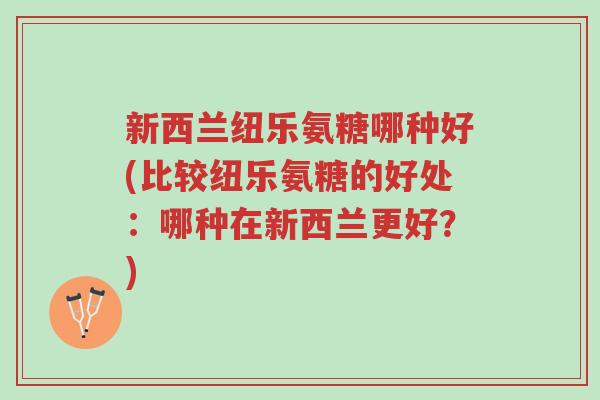 新西兰纽乐氨糖哪种好(比较纽乐氨糖的好处:哪种在新西兰更好?)-第1张图片-超越 新西兰纽乐氨糖哪种好(比较纽乐氨糖的好处:哪种在新西兰更好?)-第1张图片-超越