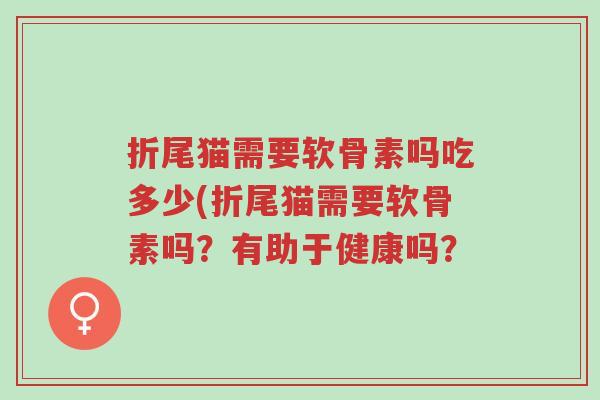 折尾猫需要软骨素吗吃多少(折尾猫需要软骨素吗?有助于健康吗?-第1张图片-超越 折尾猫需要软骨素吗吃多少(折尾猫需要软骨素吗?有助于健康吗?-第1张图片-超越