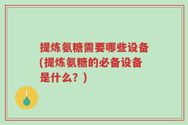 提炼氨糖需要哪些设备(提炼氨糖的必备设备是什么?)-第1张图片-超越 提炼氨糖需要哪些设备(提炼氨糖的必备设备是什么?)-第1张图片-超越