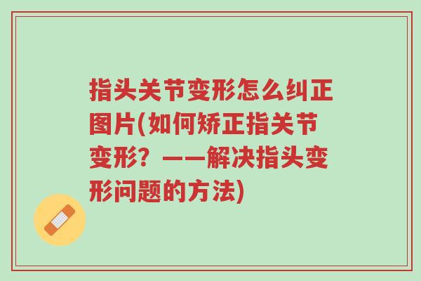 指头关节变形怎么纠正图片(如何矫正指关节变形?——解决指头变形问题的方法)-第1张图片-超越 指头关节变形怎么纠正图片(如何矫正指关节变形?——解决指头变形问题的方法)-第1张图片-超越