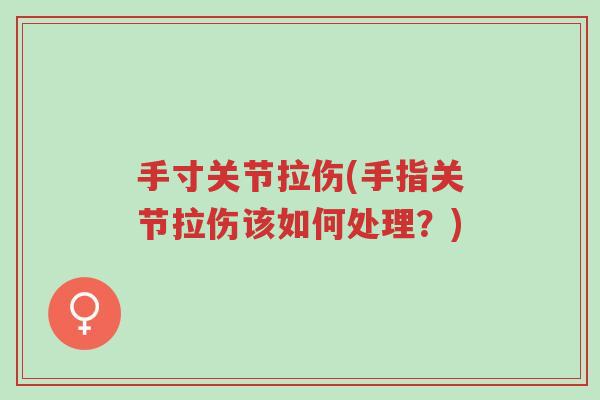 手寸关节拉伤(手指关节拉伤该如何处理?)-第1张图片-超越 手寸关节拉伤(手指关节拉伤该如何处理?)-第1张图片-超越