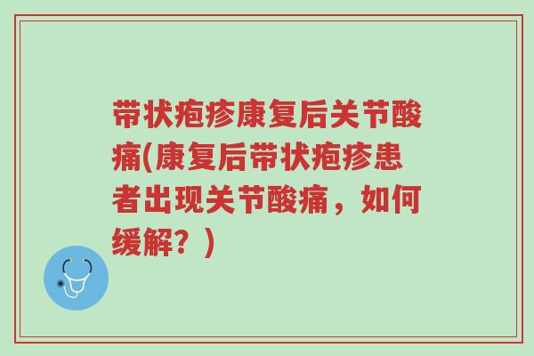 带状疱疹康复后关节酸痛(康复后带状疱疹患者出现关节酸痛,如何缓解?)-第1张图片-超越 带状疱疹康复后关节酸痛(康复后带状疱疹患者出现关节酸痛,如何缓解?)-第1张图片-超越