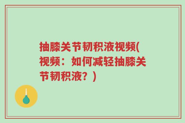 抽膝关节韧积液视频(视频:如何减轻抽膝关节韧积液?)-第1张图片-超越 抽膝关节韧积液视频(视频:如何减轻抽膝关节韧积液?)-第1张图片-超越
