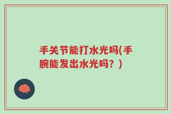 手关节能打水光吗(手腕能发出水光吗?)-第1张图片-超越 手关节能打水光吗(手腕能发出水光吗?)-第1张图片-超越