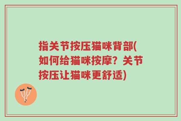 指关节按压猫咪背部(如何给猫咪按摩?关节按压让猫咪更舒适)-第1张图片-超越 指关节按压猫咪背部(如何给猫咪按摩?关节按压让猫咪更舒适)-第1张图片-超越