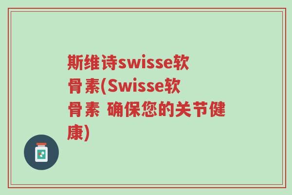 斯维诗swisse软骨素(Swisse软骨素 确保您的关节健康)-第1张图片-超越 斯维诗swisse软骨素(Swisse软骨素 确保您的关节健康)-第1张图片-超越