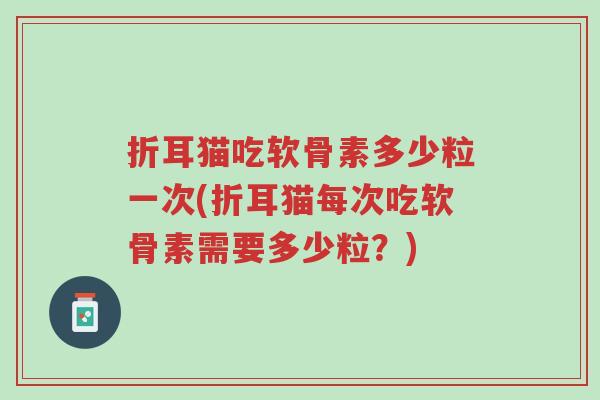 折耳猫吃软骨素多少粒一次(折耳猫每次吃软骨素需要多少粒?)-第1张图片-超越 折耳猫吃软骨素多少粒一次(折耳猫每次吃软骨素需要多少粒?)-第1张图片-超越