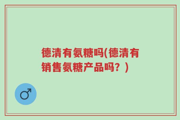德清有氨糖吗(德清有销售氨糖产品吗?)-第1张图片-超越 德清有氨糖吗(德清有销售氨糖产品吗?)-第1张图片-超越