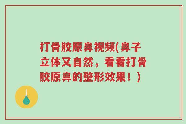 打骨胶原鼻视频(鼻子立体又自然,看看打骨胶原鼻的整形效果!)-第1张图片-超越 打骨胶原鼻视频(鼻子立体又自然,看看打骨胶原鼻的整形效果!)-第1张图片-超越