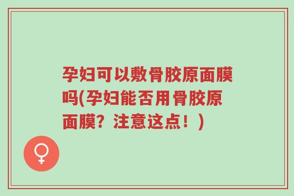 孕妇可以敷骨胶原面膜吗(孕妇能否用骨胶原面膜?注意这点!)-第1张图片-超越 孕妇可以敷骨胶原面膜吗(孕妇能否用骨胶原面膜?注意这点!)-第1张图片-超越