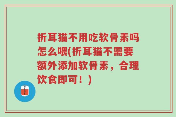 折耳猫不用吃软骨素吗怎么喂(折耳猫不需要额外添加软骨素，合理饮食即可！)-第1张图片-超越
