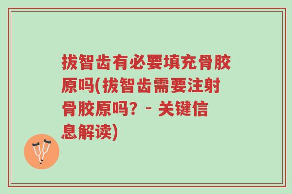 拔智齿有必要填充骨胶原吗(拔智齿需要注射骨胶原吗?- 关键信息解读)-第1张图片-超越 拔智齿有必要填充骨胶原吗(拔智齿需要注射骨胶原吗?- 关键信息解读)-第1张图片-超越