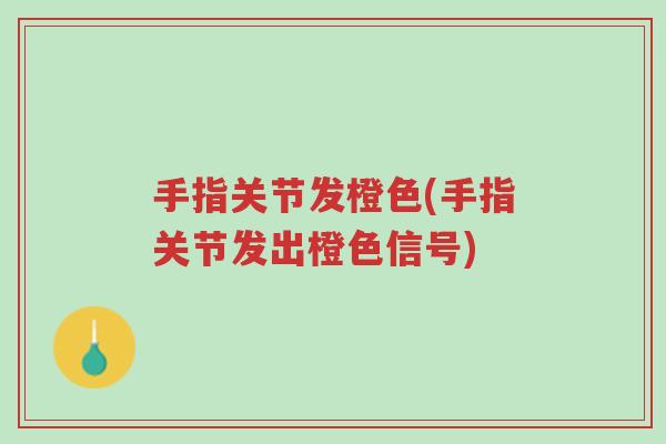 手指关节发橙色(手指关节发出橙色信号)-第1张图片-超越 手指关节发橙色(手指关节发出橙色信号)-第1张图片-超越