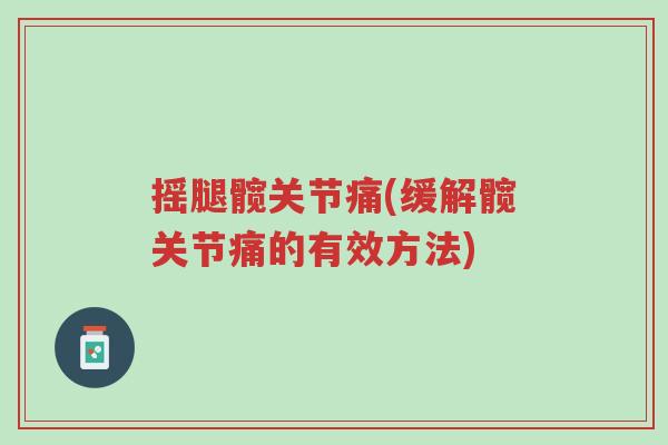 摇腿髋关节痛(缓解髋关节痛的有效方法)-第1张图片-超越 摇腿髋关节痛(缓解髋关节痛的有效方法)-第1张图片-超越