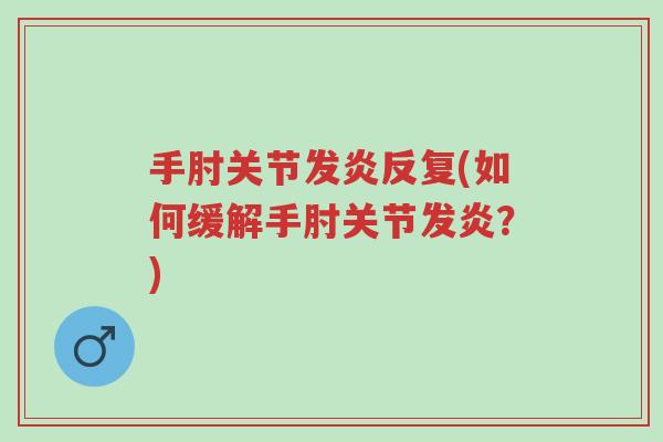 手肘关节发炎反复(如何缓解手肘关节发炎?)-第1张图片-超越 手肘关节发炎反复(如何缓解手肘关节发炎?)-第1张图片-超越