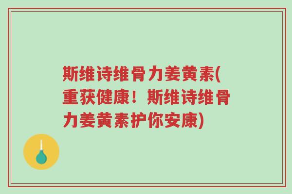 斯维诗维骨力姜黄素(重获健康!斯维诗维骨力姜黄素护你安康)-第1张图片-超越 斯维诗维骨力姜黄素(重获健康!斯维诗维骨力姜黄素护你安康)-第1张图片-超越
