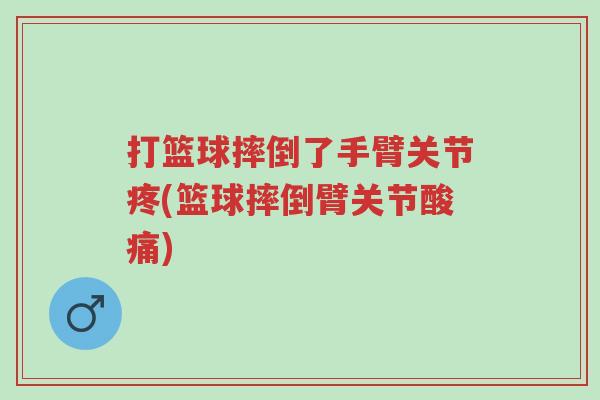 打篮球摔倒了手臂关节疼(篮球摔倒臂关节酸痛)-第1张图片-超越 打篮球摔倒了手臂关节疼(篮球摔倒臂关节酸痛)-第1张图片-超越