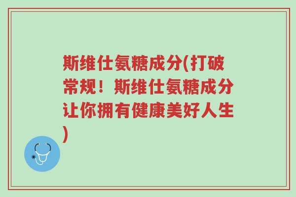 斯维仕氨糖成分(打破常规！斯维仕氨糖成分让你拥有健康美好人生)-第1张图片-超越