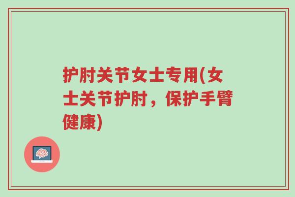护肘关节女士专用(女士关节护肘，保护手臂健康)-第1张图片-超越