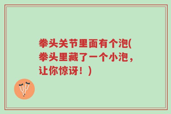拳头关节里面有个泡(拳头里藏了一个小泡,让你惊讶!)-第1张图片-超越 拳头关节里面有个泡(拳头里藏了一个小泡,让你惊讶!)-第1张图片-超越