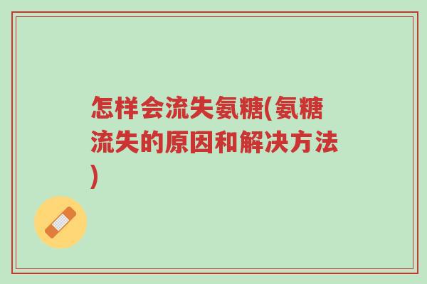 怎样会流失氨糖(氨糖流失的原因和解决方法)-第1张图片-超越 怎样会流失氨糖(氨糖流失的原因和解决方法)-第1张图片-超越