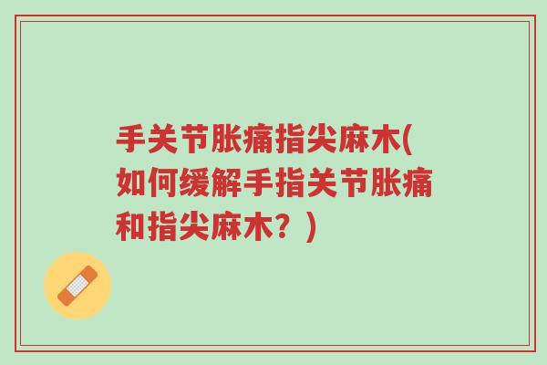 手关节胀痛指尖麻木(如何缓解手指关节胀痛和指尖麻木?)-第1张图片-超越 手关节胀痛指尖麻木(如何缓解手指关节胀痛和指尖麻木?)-第1张图片-超越