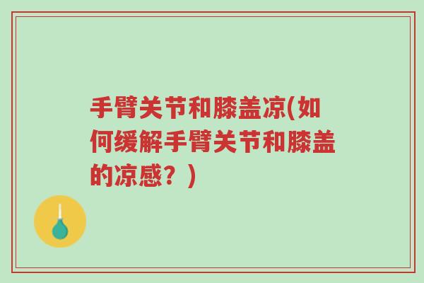 手臂关节和膝盖凉(如何缓解手臂关节和膝盖的凉感?)-第1张图片-超越 手臂关节和膝盖凉(如何缓解手臂关节和膝盖的凉感?)-第1张图片-超越