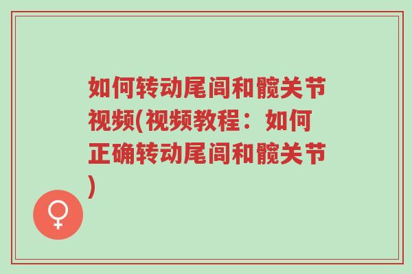 如何转动尾闾和髋关节视频(视频教程:如何正确转动尾闾和髋关节)-第1张图片-超越 如何转动尾闾和髋关节视频(视频教程:如何正确转动尾闾和髋关节)-第1张图片-超越