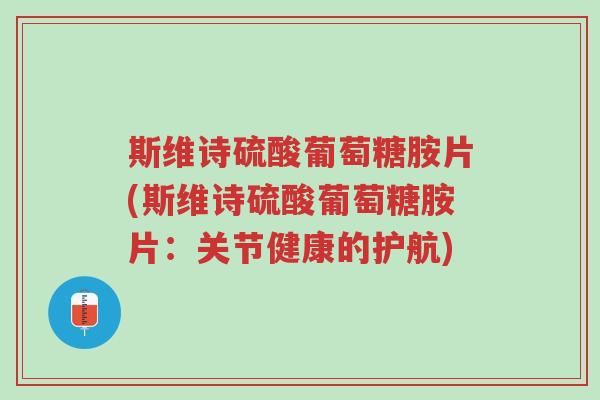 斯维诗硫酸葡萄糖胺片(斯维诗硫酸葡萄糖胺片：关节健康的护航)-第1张图片-超越