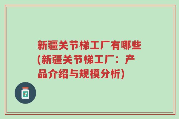 新疆关节梯工厂有哪些(新疆关节梯工厂:产品介绍与规模分析)-第1张图片-超越 新疆关节梯工厂有哪些(新疆关节梯工厂:产品介绍与规模分析)-第1张图片-超越