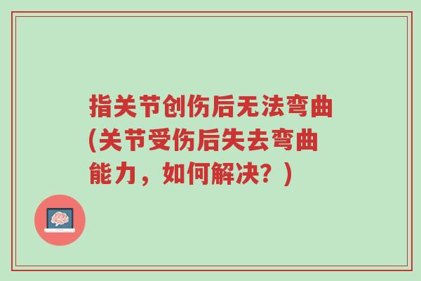 指关节创伤后无法弯曲(关节受伤后失去弯曲能力,如何解决?)-第1张图片-超越 指关节创伤后无法弯曲(关节受伤后失去弯曲能力,如何解决?)-第1张图片-超越