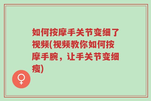 如何按摩手关节变细了视频(视频教你如何按摩手腕,让手关节变细瘦)-第1张图片-超越 如何按摩手关节变细了视频(视频教你如何按摩手腕,让手关节变细瘦)-第1张图片-超越