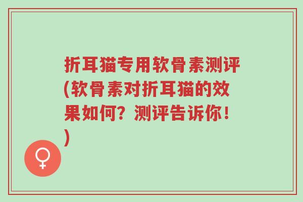 折耳猫专用软骨素测评(软骨素对折耳猫的效果如何?测评告诉你!)-第1张图片-超越 折耳猫专用软骨素测评(软骨素对折耳猫的效果如何?测评告诉你!)-第1张图片-超越