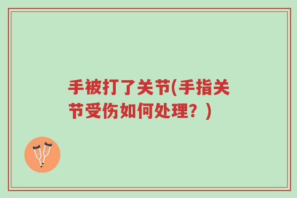 手被打了关节(手指关节受伤如何处理?)-第1张图片-超越 手被打了关节(手指关节受伤如何处理?)-第1张图片-超越