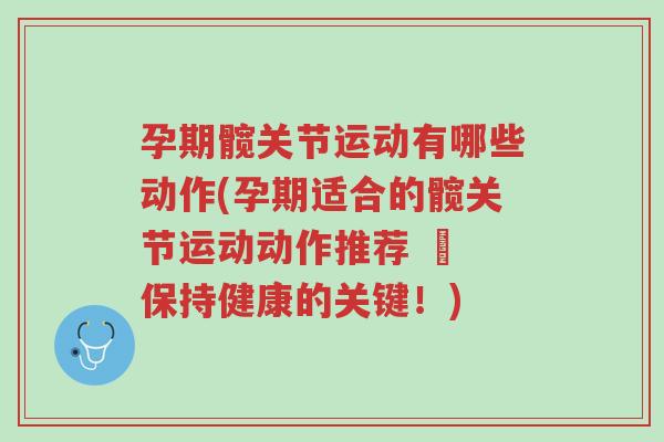 孕期髋关节运动有哪些动作(孕期适合的髋关节运动动作推荐 – 保持健康的关键！)-第1张图片-超越