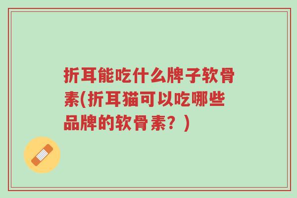 折耳能吃什么牌子软骨素(折耳猫可以吃哪些品牌的软骨素?)-第1张图片-超越 折耳能吃什么牌子软骨素(折耳猫可以吃哪些品牌的软骨素?)-第1张图片-超越
