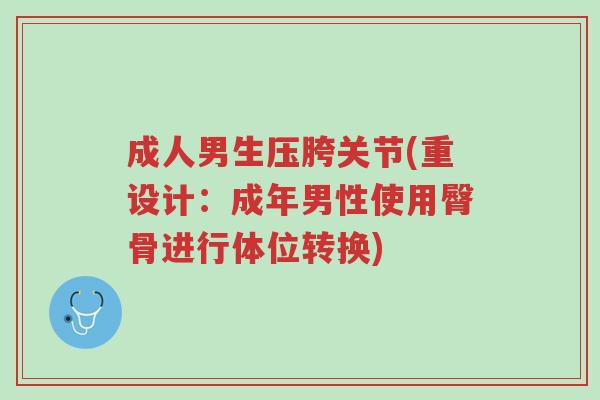 成人男生压胯关节(重设计:成年男性使用臀骨进行体位转换)-第1张图片-超越 成人男生压胯关节(重设计:成年男性使用臀骨进行体位转换)-第1张图片-超越