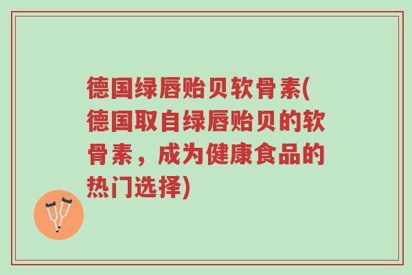 德国绿唇贻贝软骨素(德国取自绿唇贻贝的软骨素,成为健康食品的热门选择)-第1张图片-超越 德国绿唇贻贝软骨素(德国取自绿唇贻贝的软骨素,成为健康食品的热门选择)-第1张图片-超越