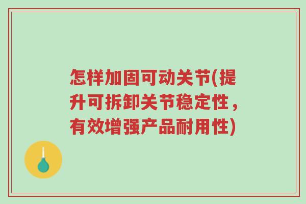 怎样加固可动关节(提升可拆卸关节稳定性,有效增强产品耐用性)-第1张图片-超越 怎样加固可动关节(提升可拆卸关节稳定性,有效增强产品耐用性)-第1张图片-超越