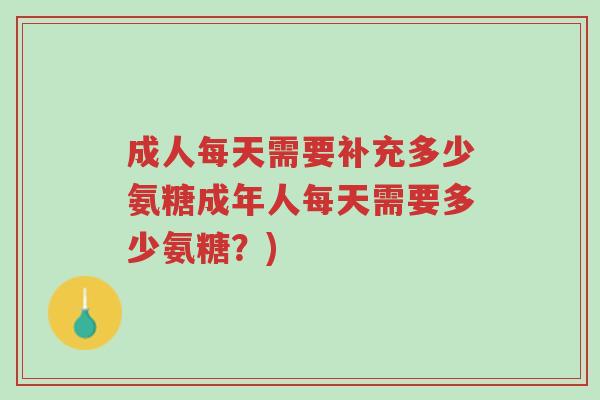成人每天需要补充多少氨糖成年人每天需要多少氨糖?)-第1张图片-超越 成人每天需要补充多少氨糖成年人每天需要多少氨糖?)-第1张图片-超越