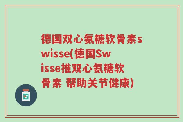 德国双心氨糖软骨素swisse(德国Swisse推双心氨糖软骨素 帮助关节健康)-第1张图片-超越 德国双心氨糖软骨素swisse(德国Swisse推双心氨糖软骨素 帮助关节健康)-第1张图片-超越