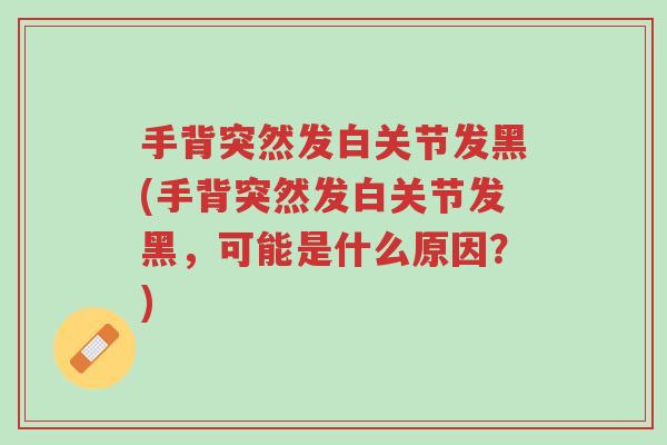 手背突然发白关节发黑(手背突然发白关节发黑,可能是什么原因?)-第1张图片-超越 手背突然发白关节发黑(手背突然发白关节发黑,可能是什么原因?)-第1张图片-超越
