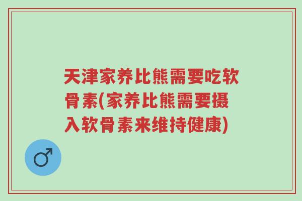 天津家养比熊需要吃软骨素(家养比熊需要摄入软骨素来维持健康)-第1张图片-超越 天津家养比熊需要吃软骨素(家养比熊需要摄入软骨素来维持健康)-第1张图片-超越