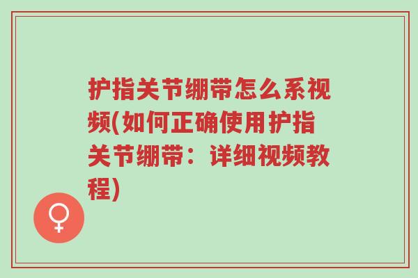 护指关节绷带怎么系视频(如何正确使用护指关节绷带:详细视频教程)-第1张图片-超越 护指关节绷带怎么系视频(如何正确使用护指关节绷带:详细视频教程)-第1张图片-超越