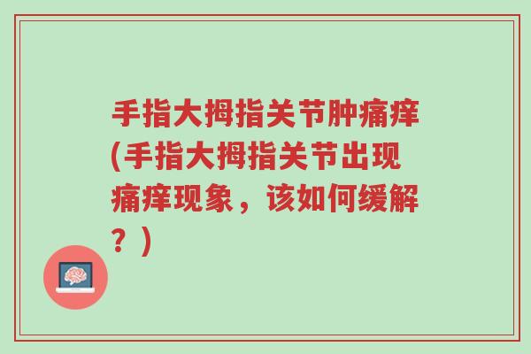 手指大拇指关节肿痛痒(手指大拇指关节出现痛痒现象,该如何缓解?)-第1张图片-超越 手指大拇指关节肿痛痒(手指大拇指关节出现痛痒现象,该如何缓解?)-第1张图片-超越