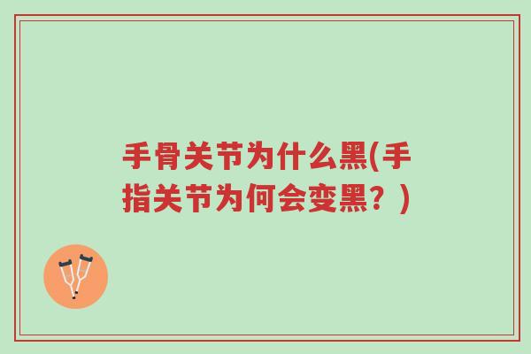 手骨关节为什么黑(手指关节为何会变黑?)-第1张图片-超越 手骨关节为什么黑(手指关节为何会变黑?)-第1张图片-超越