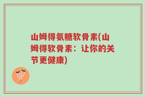 山姆得氨糖软骨素(山姆得软骨素:让你的关节更健康)-第1张图片-超越 山姆得氨糖软骨素(山姆得软骨素:让你的关节更健康)-第1张图片-超越