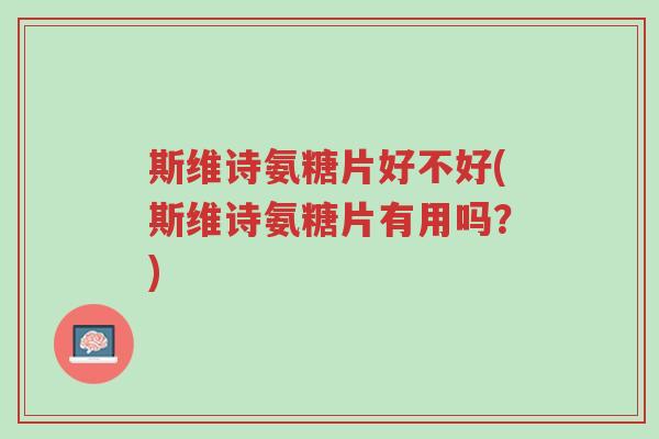 斯维诗氨糖片好不好(斯维诗氨糖片有用吗?)-第1张图片-超越 斯维诗氨糖片好不好(斯维诗氨糖片有用吗?)-第1张图片-超越