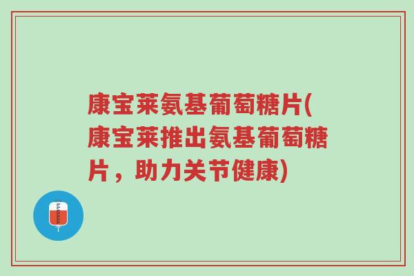 康宝莱氨基葡萄糖片(康宝莱推出氨基葡萄糖片,助力关节健康)-第1张图片-超越 康宝莱氨基葡萄糖片(康宝莱推出氨基葡萄糖片,助力关节健康)-第1张图片-超越